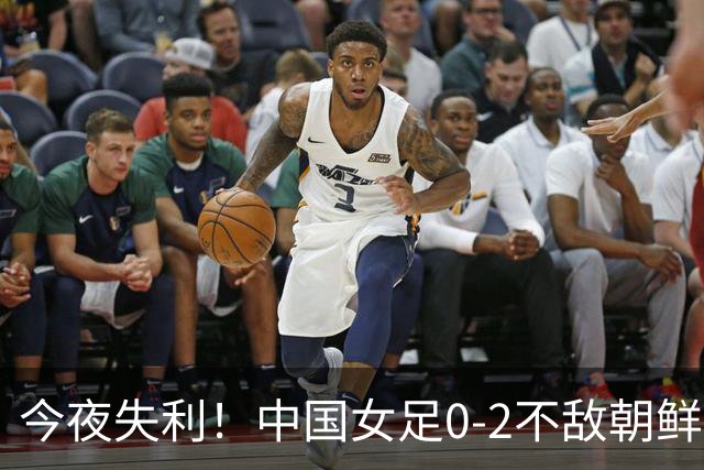 今夜失利！中国女足0-2不敌朝鲜，惨遭淘汰，需正视差距
